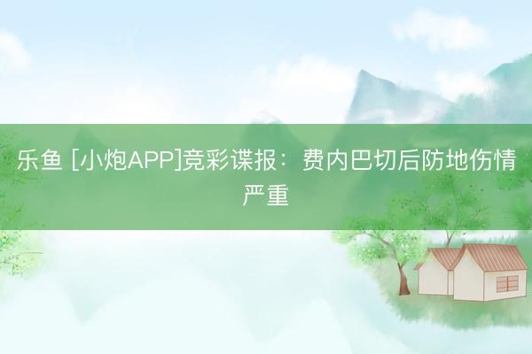 乐鱼 [小炮APP]竞彩谍报：费内巴切后防地伤情严重